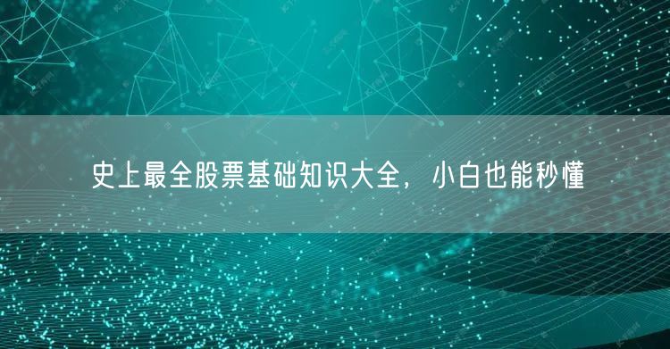 史上最全股票基础知识大全，小白也能秒懂