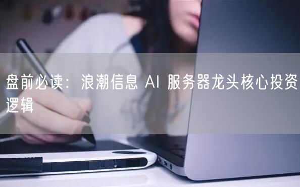 盘前必读：浪潮信息 AI 服务器龙头核心投资逻辑