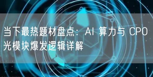 当下最热题材盘点：AI 算力与 CPO 光模块爆发逻辑详解