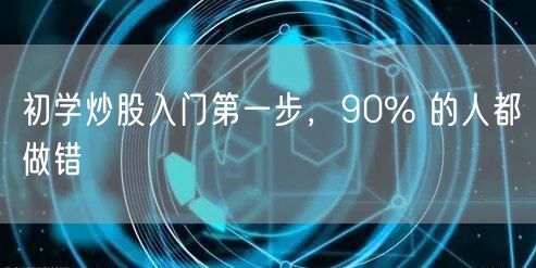 初学炒股入门第一步，90% 的人都做错