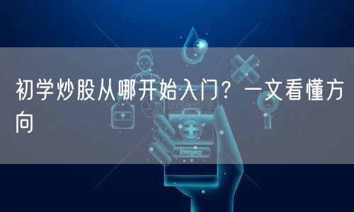 初学炒股从哪开始入门？一文看懂方向