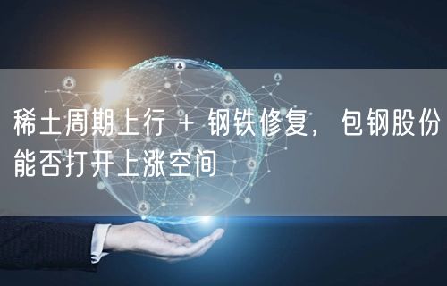 稀土周期上行 + 钢铁修复，包钢股份能否打开上涨空间