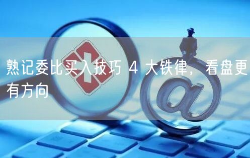 熟记委比买入技巧 4 大铁律，看盘更有方向