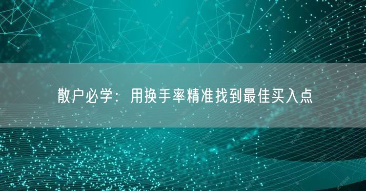 散户必学：用换手率精准找到最佳买入点