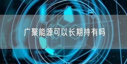 广聚能源可以长期持有吗