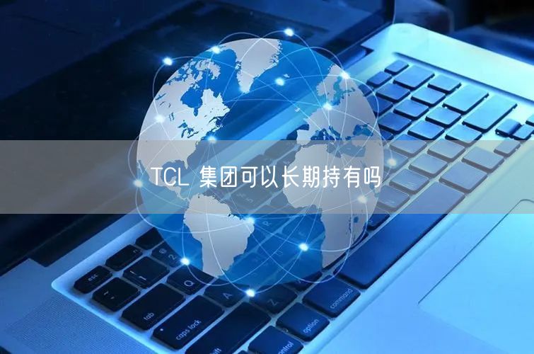 TCL 集团可以长期持有吗