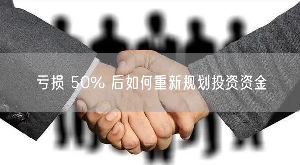 亏损 50% 后如何重新规划投资资金