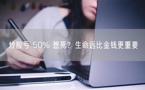 炒股亏 50% 想死？生命远比金钱更重要