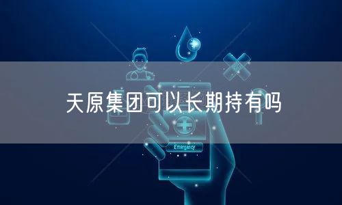 天原集团可以长期持有吗