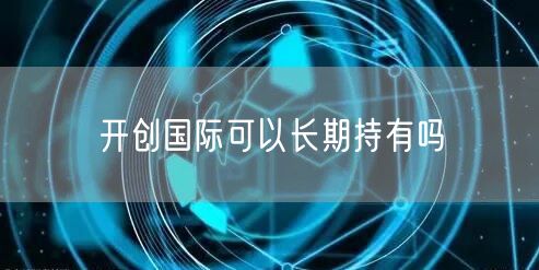 开创国际可以长期持有吗