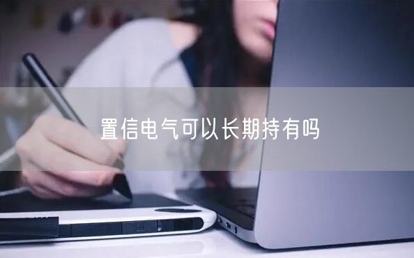 置信电气可以长期持有吗