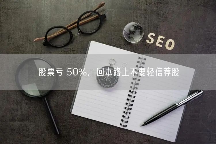 股票亏 50%，回本路上不要轻信荐股