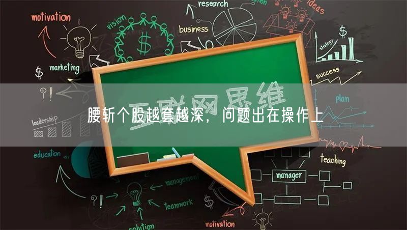 腰斩个股越套越深，问题出在操作上