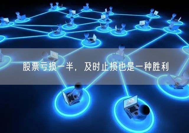 股票亏损一半，及时止损也是一种胜利