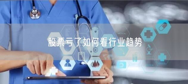 股票亏了如何看行业趋势