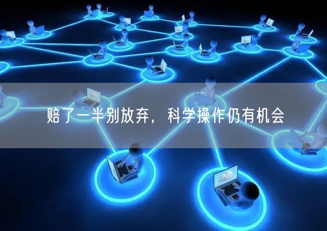 赔了一半别放弃，科学操作仍有机会
