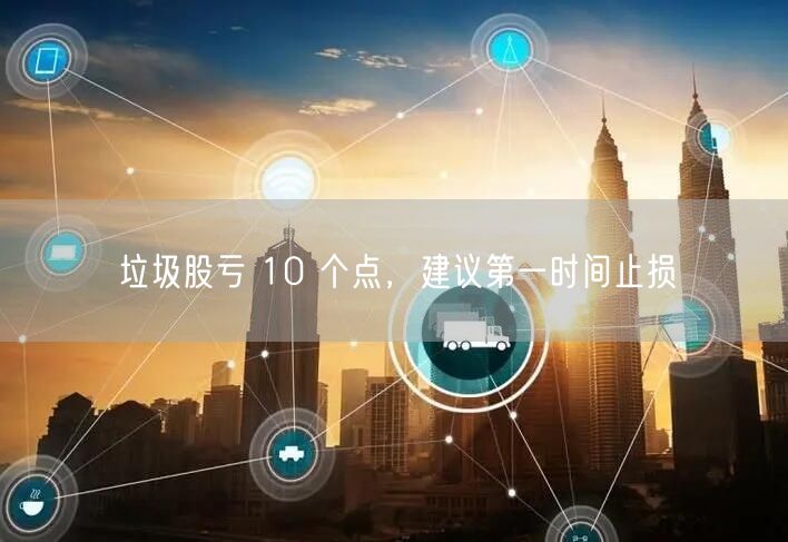 垃圾股亏 10 个点，建议第一时间止损