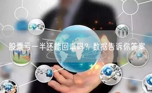 股票亏一半还能回本吗？数据告诉你答案