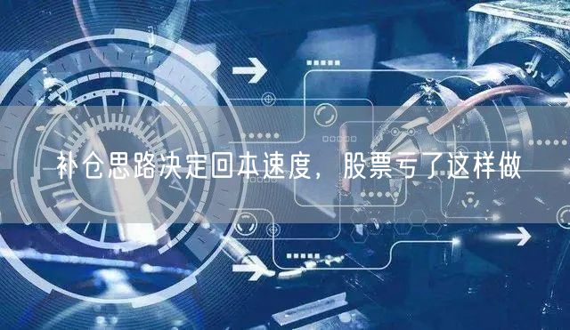 补仓思路决定回本速度，股票亏了这样做
