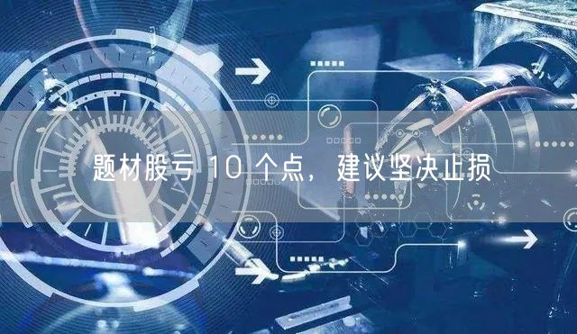 题材股亏 10 个点，建议坚决止损