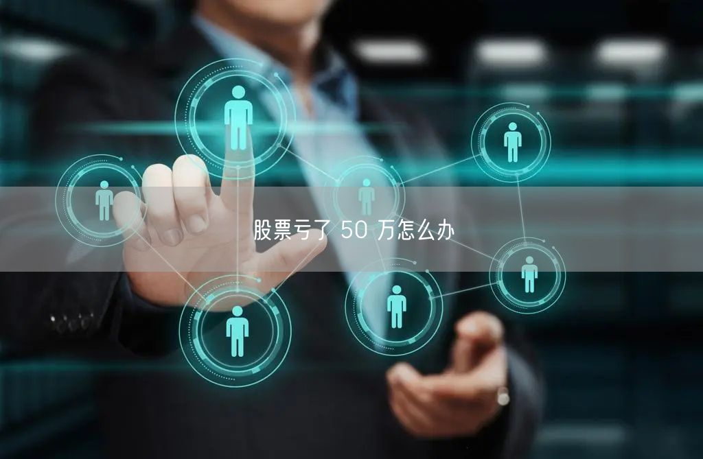 股票亏了 50 万怎么办