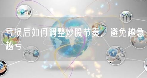 亏损后如何调整炒股节奏，避免越急越亏